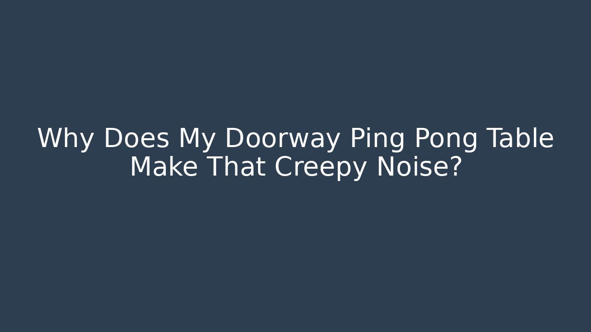 Why Does My Doorway Ping Pong Table Make That Creepy Noise?