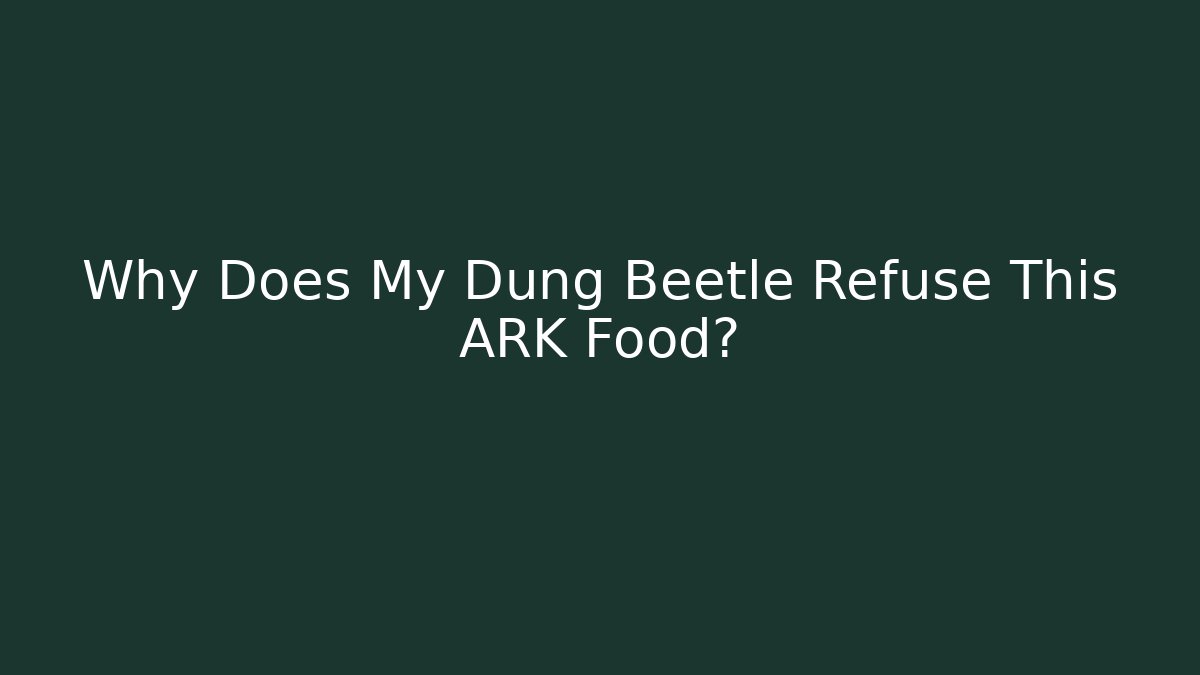 Why Does My Dung Beetle Refuse This ARK Food?