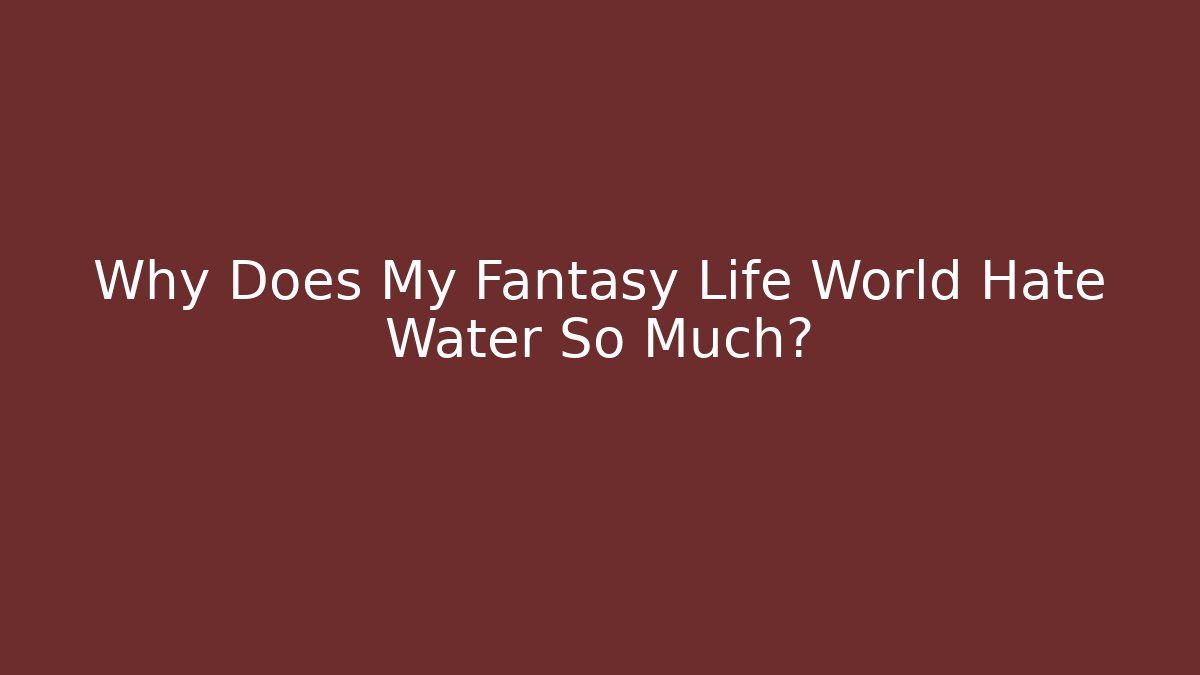 Why Does My Fantasy Life World Hate Water So Much?