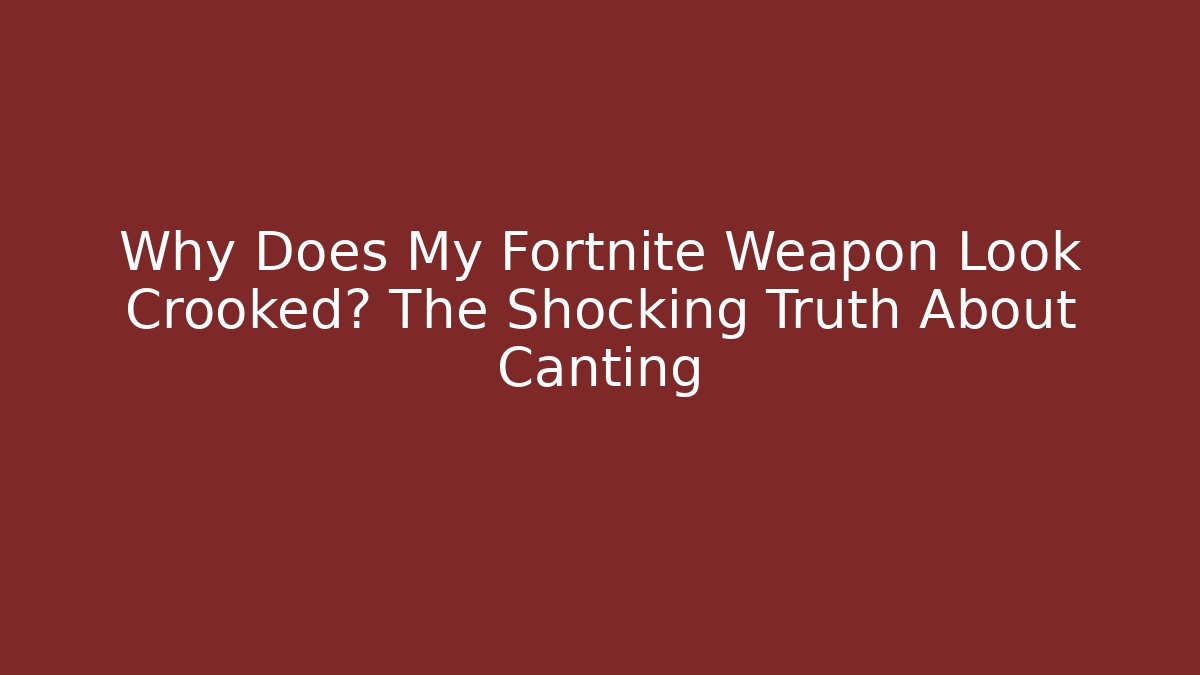 Why Does My Fortnite Weapon Look Crooked? The Shocking Truth About Canting