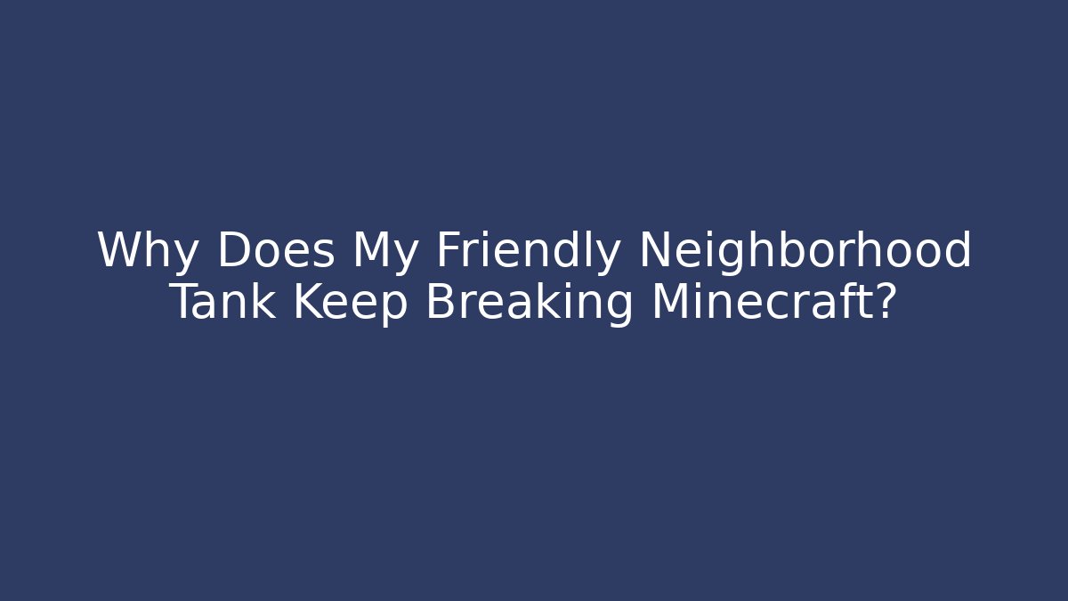 Why Does My Friendly Neighborhood Tank Keep Breaking Minecraft?
