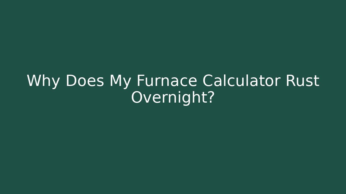 Why Does My Furnace Calculator Rust Overnight?
