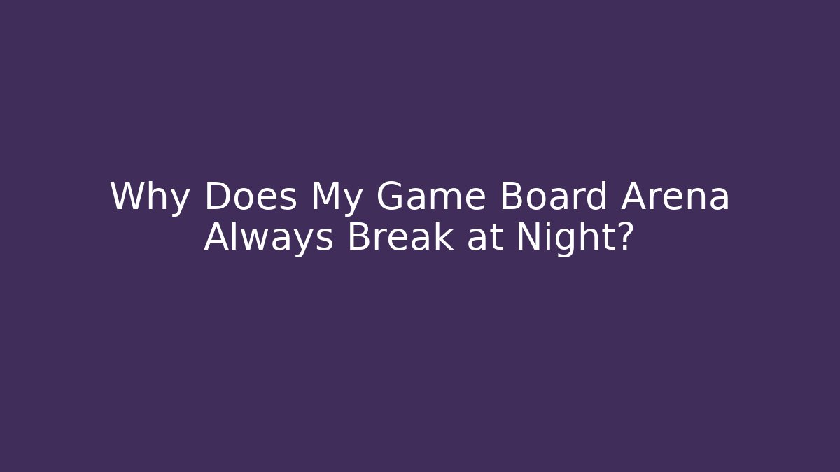 Why Does My Game Board Arena Always Break at Night?