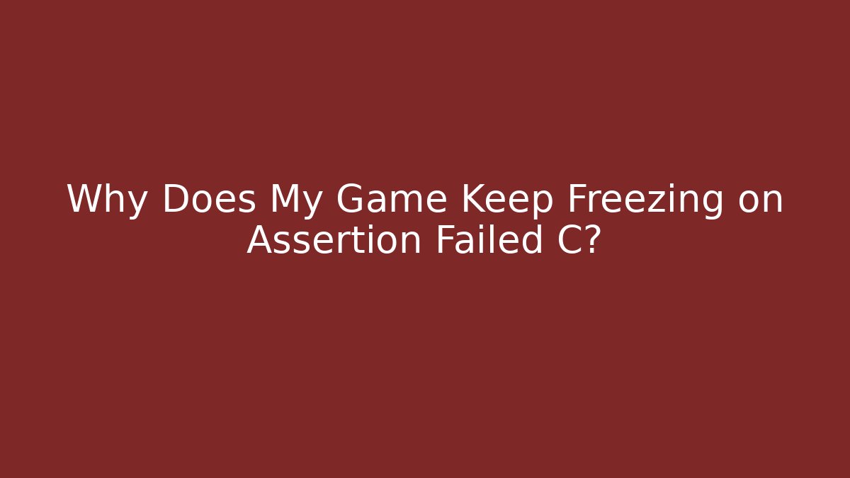 Why Does My Game Keep Freezing on Assertion Failed C?