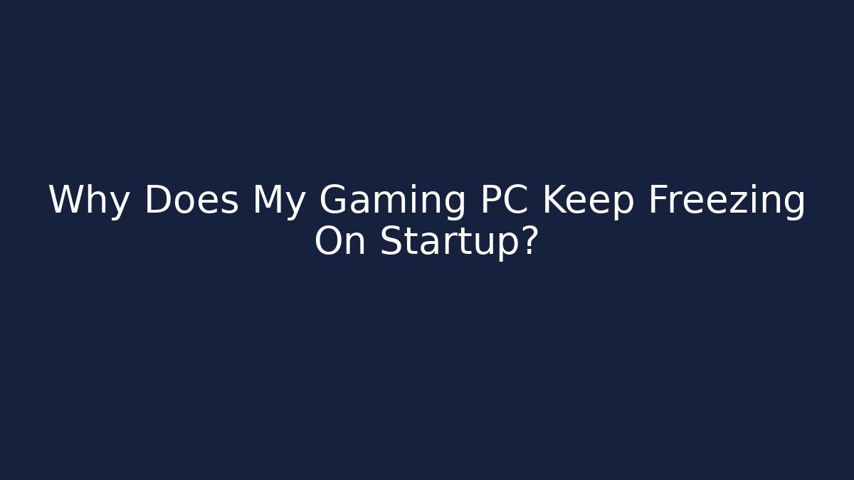 Why Does My Gaming PC Keep Freezing On Startup? - Critter Realm