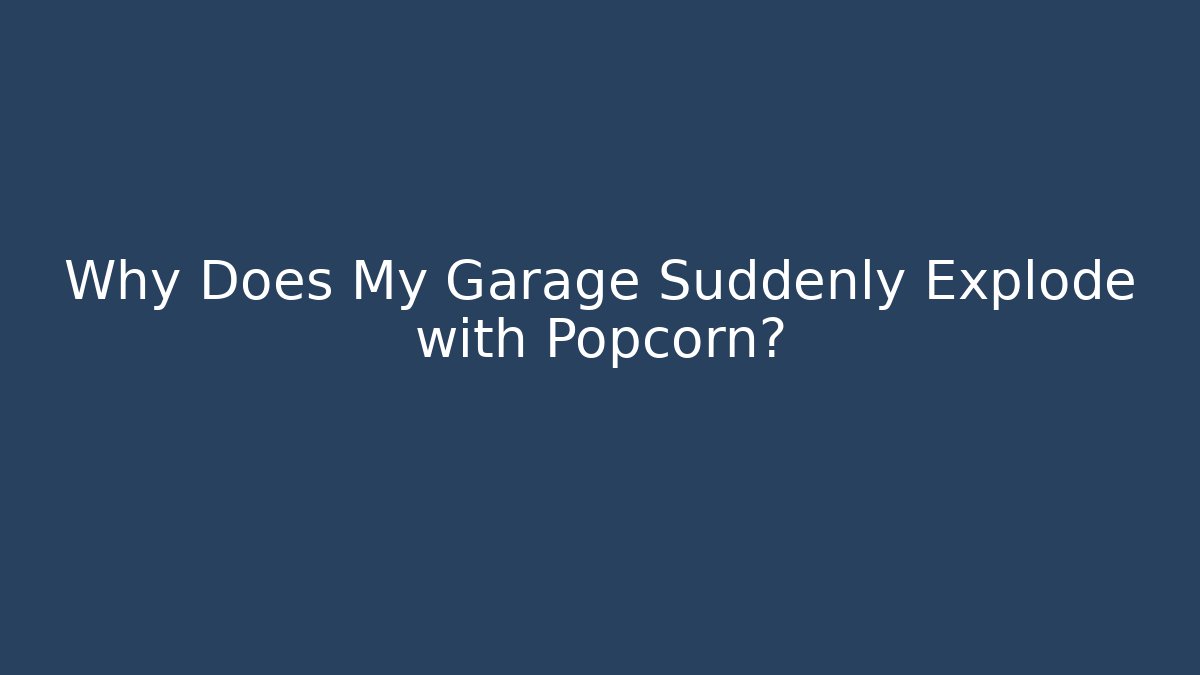 Why Does My Garage Suddenly Explode with Popcorn?