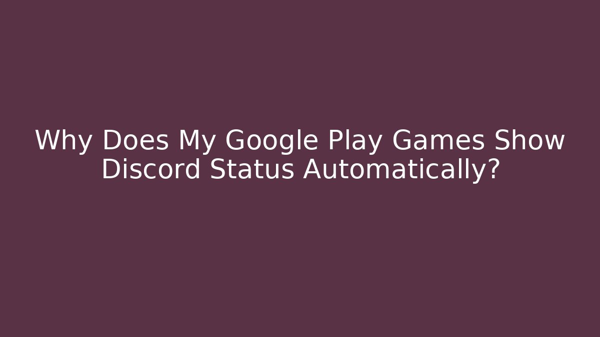 Why Does My Google Play Games Show Discord Status Automatically?