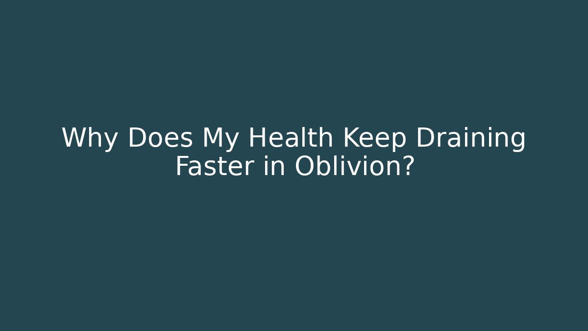 Why Does My Health Keep Draining Faster in Oblivion? - Critter Realm