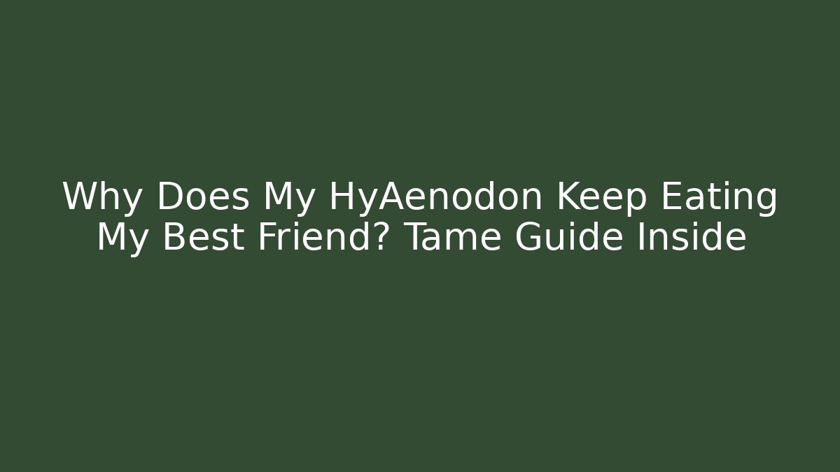 Why Does My HyAenodon Keep Eating My Best Friend? Tame Guide Inside