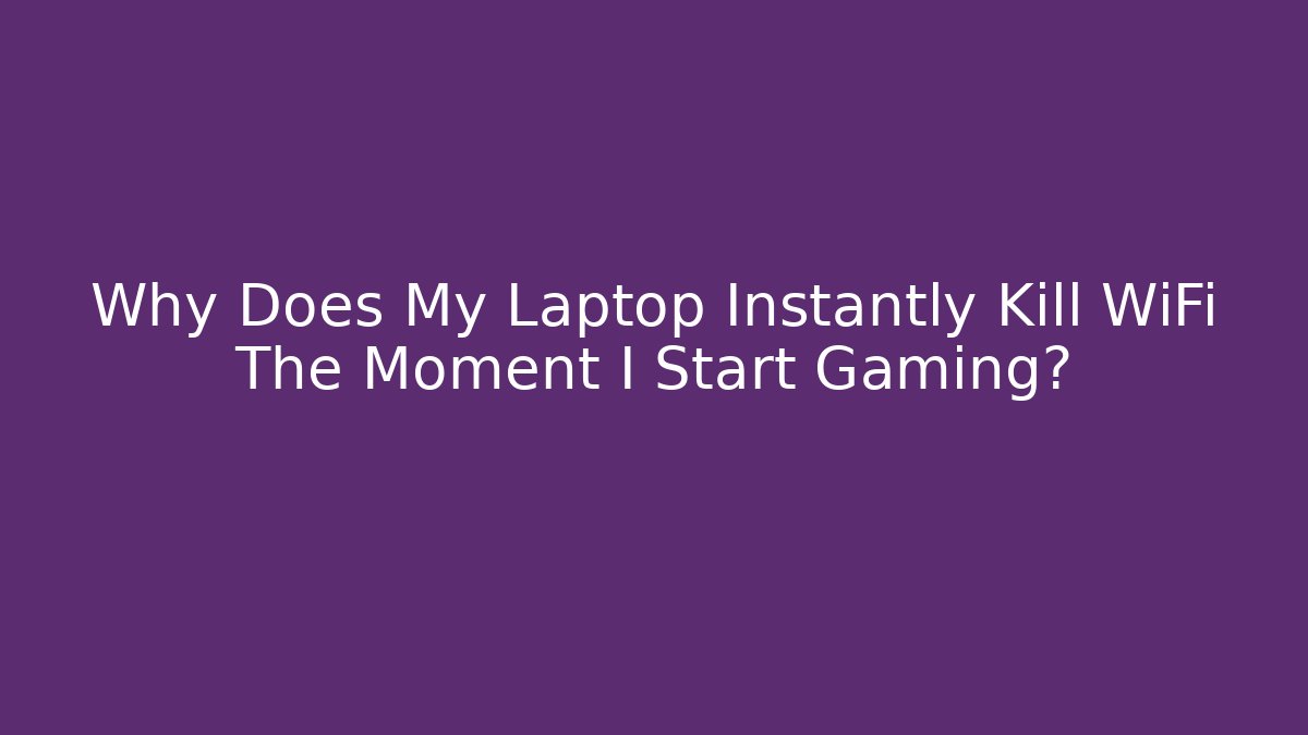 Why Does My Laptop Instantly Kill WiFi The Moment I Start Gaming?