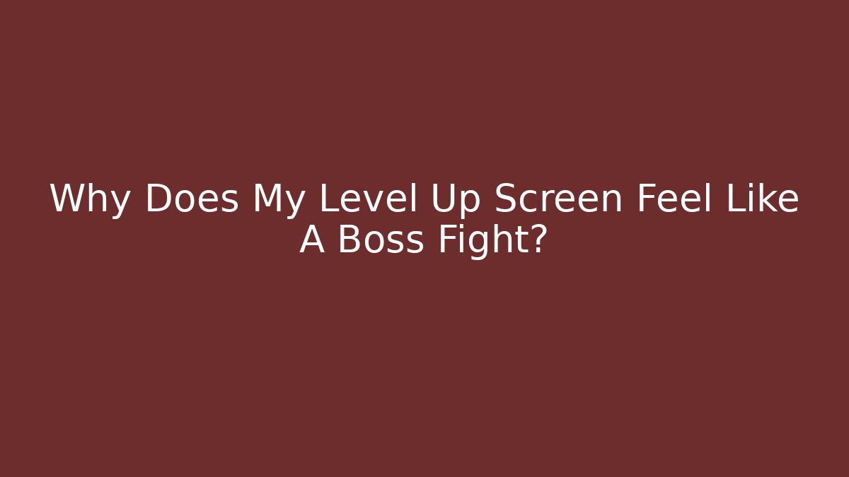 Why Does My Level Up Screen Feel Like A Boss Fight?