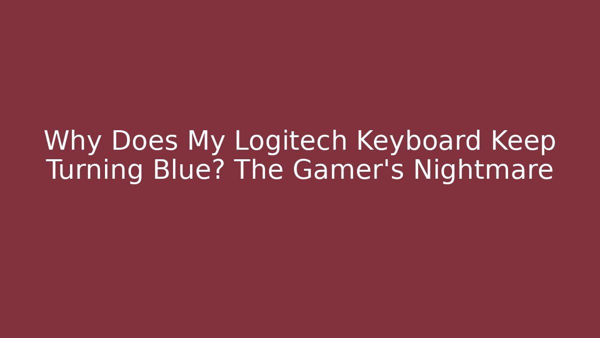 Why Does My Logitech Keyboard Keep Turning Blue? The Gamer's Nightmare