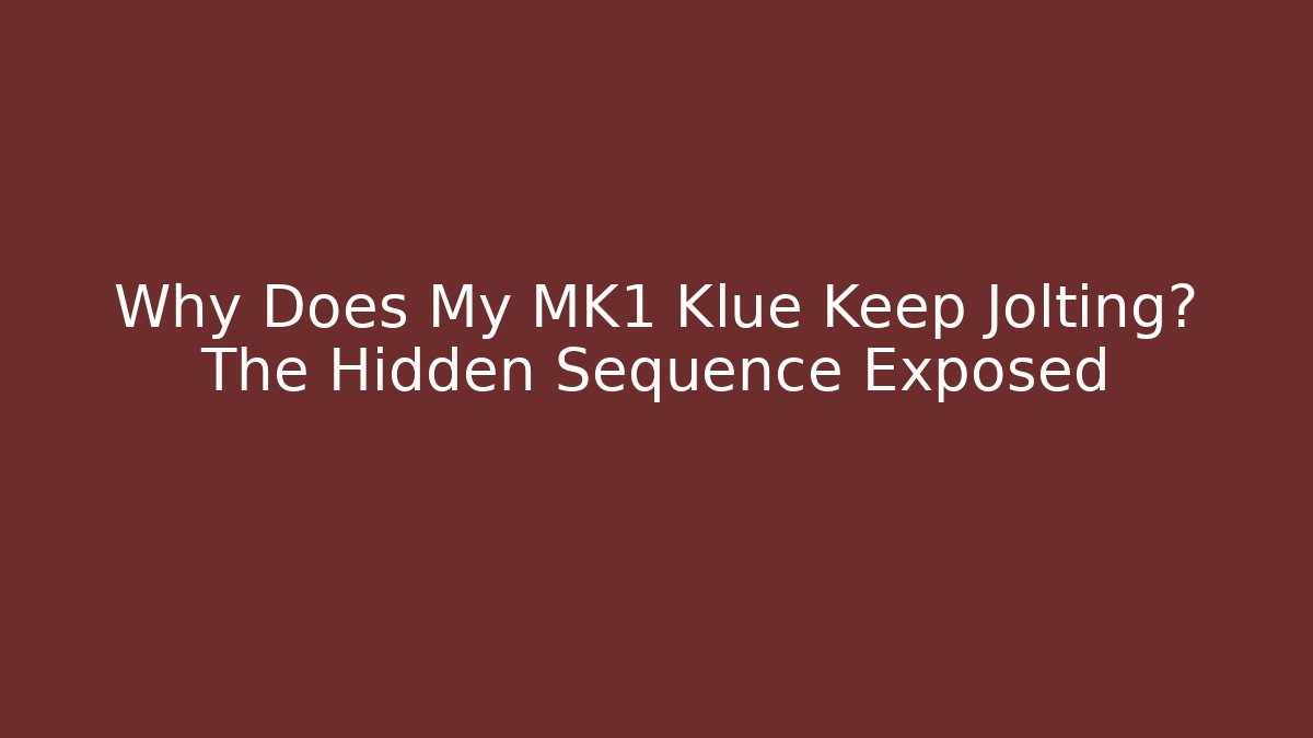 Why Does My MK1 Klue Keep Jolting? The Hidden Sequence Exposed