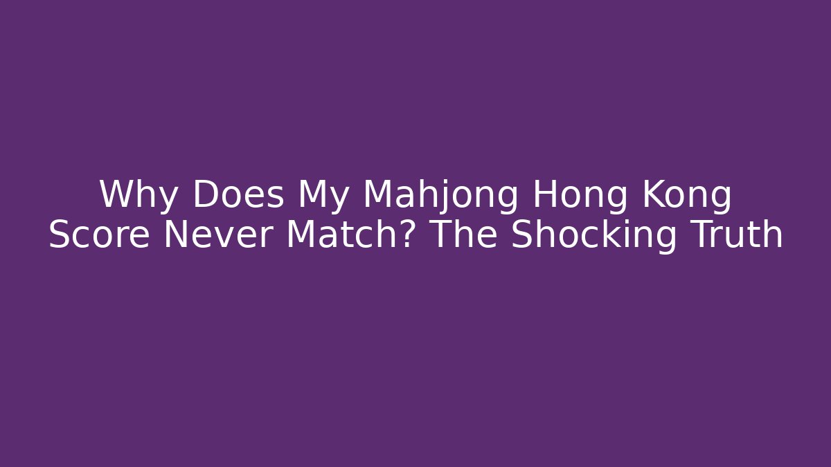 Why Does My Mahjong Hong Kong Score Never Match? The Shocking Truth
