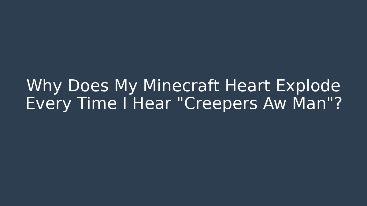 Why Does My Minecraft Heart Explode Every Time I Hear "Creepers Aw Man"? - Critter Realm