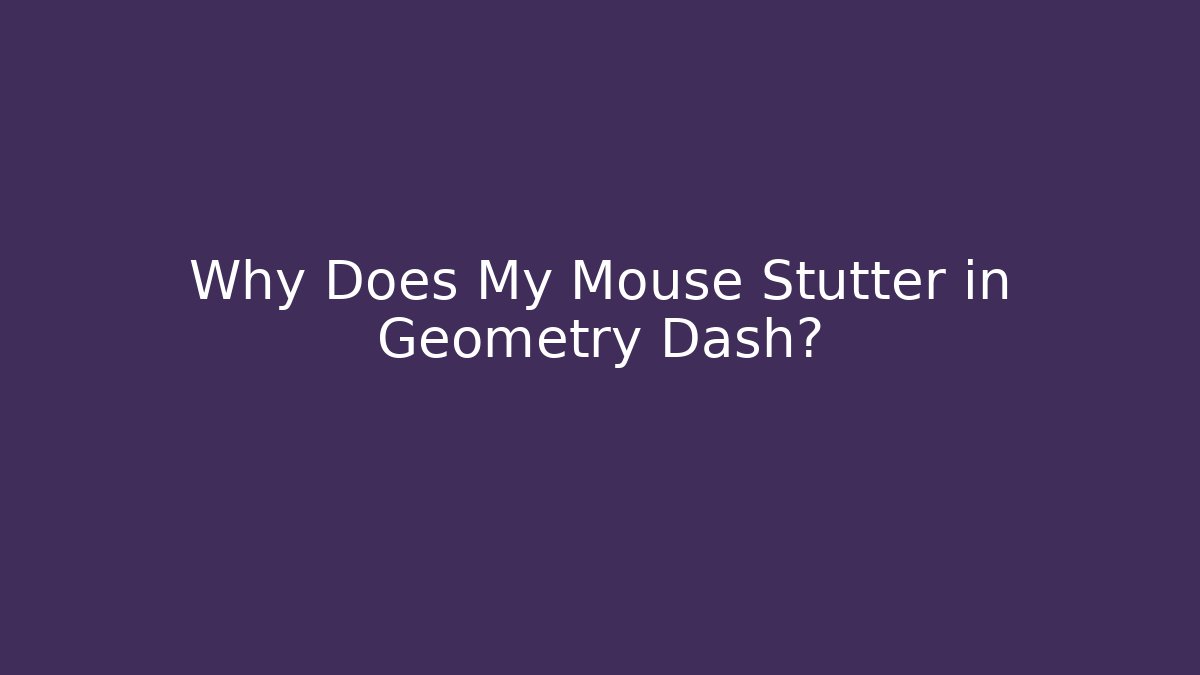 Why Does My Mouse Stutter in Geometry Dash? - Critter Realm