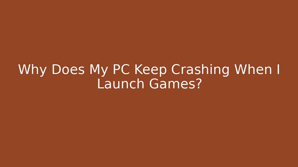 Why Does My PC Keep Crashing When I Launch Games?