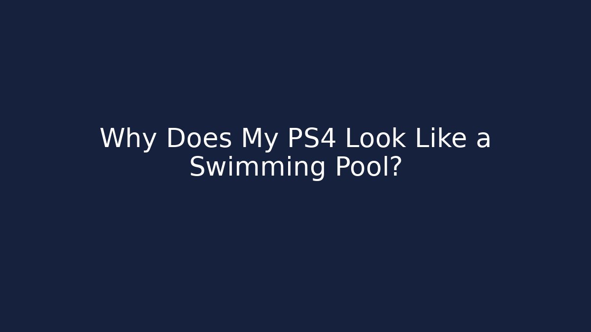 Why Does My PS4 Look Like a Swimming Pool?