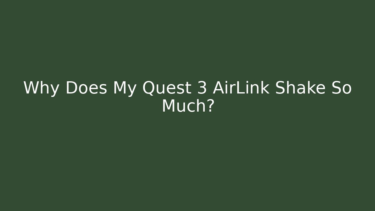 Why Does My Quest 3 AirLink Shake So Much?