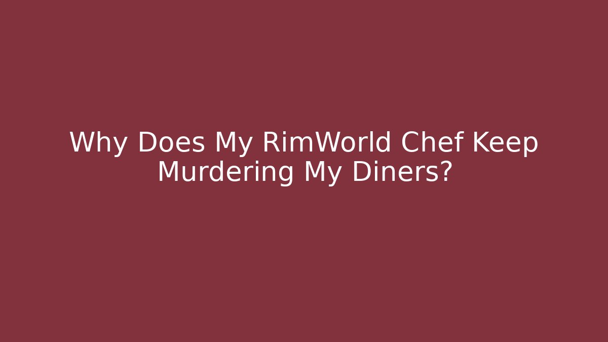 Why Does My RimWorld Chef Keep Murdering My Diners? - Critter Realm