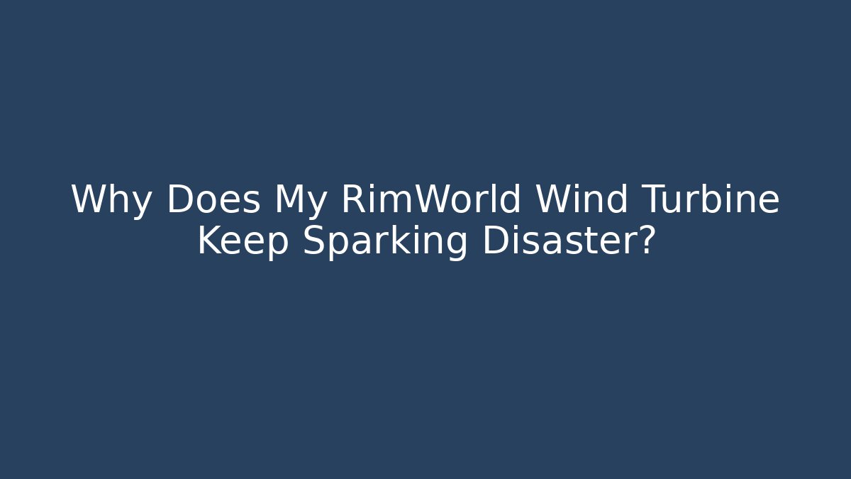 Why Does My RimWorld Wind Turbine Keep Sparking Disaster?