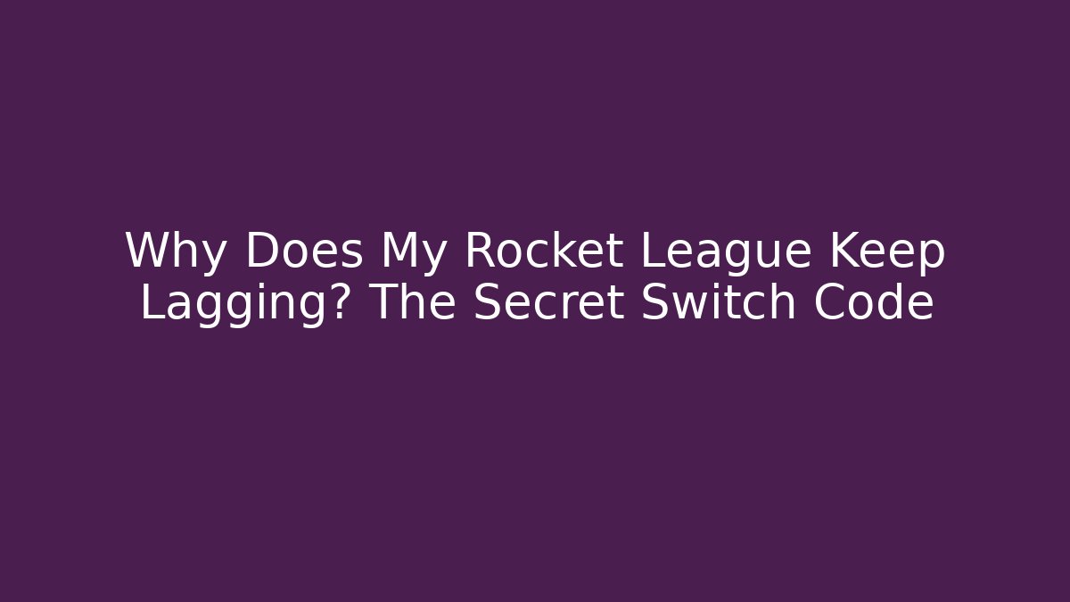 Why Does My Rocket League Keep Lagging? The Secret Switch Code