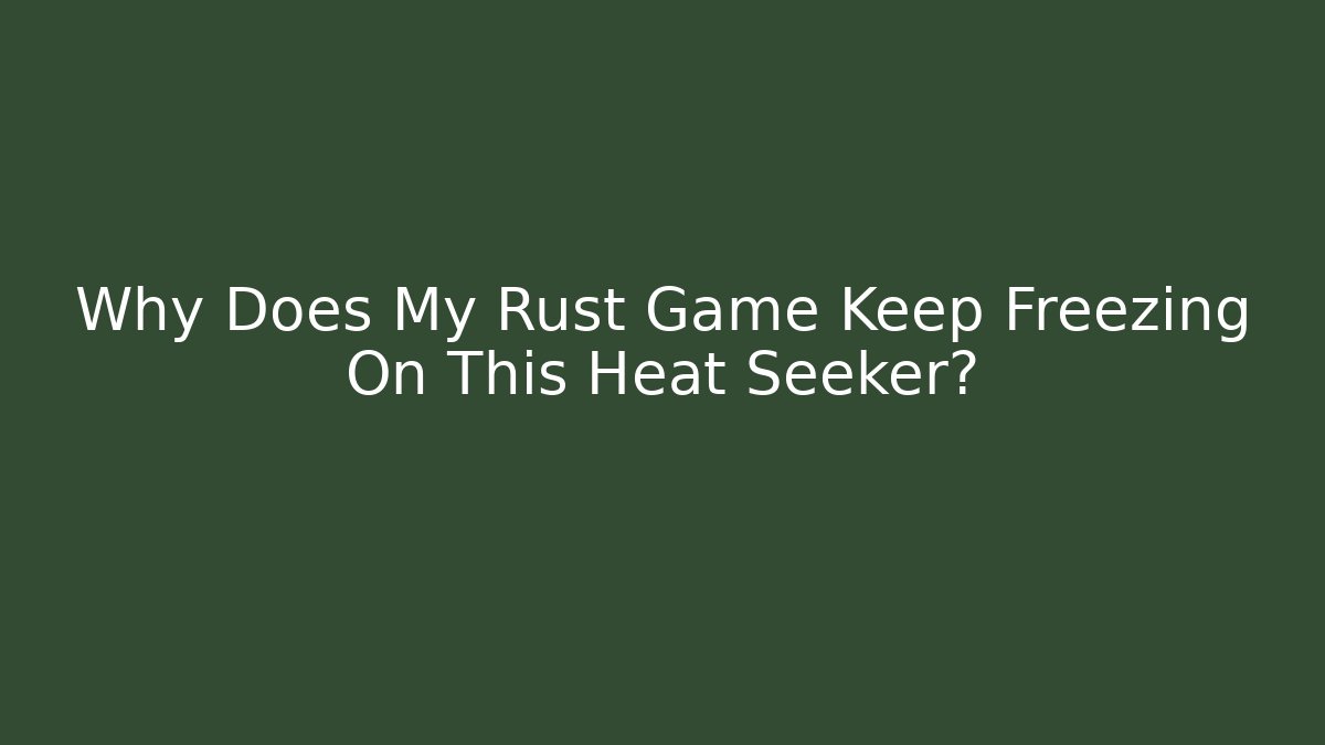 Why Does My Rust Game Keep Freezing On This Heat Seeker?