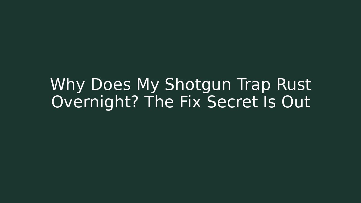 Why Does My Shotgun Trap Rust Overnight? The Fix Secret Is Out