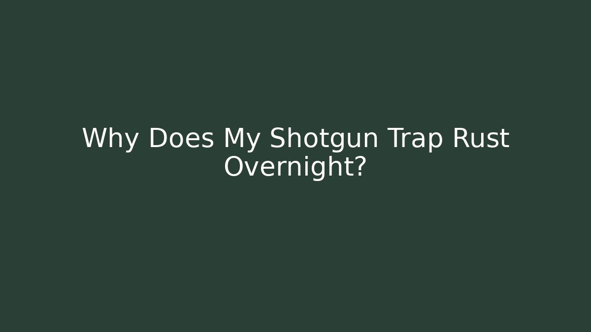 Why Does My Shotgun Trap Rust Overnight?