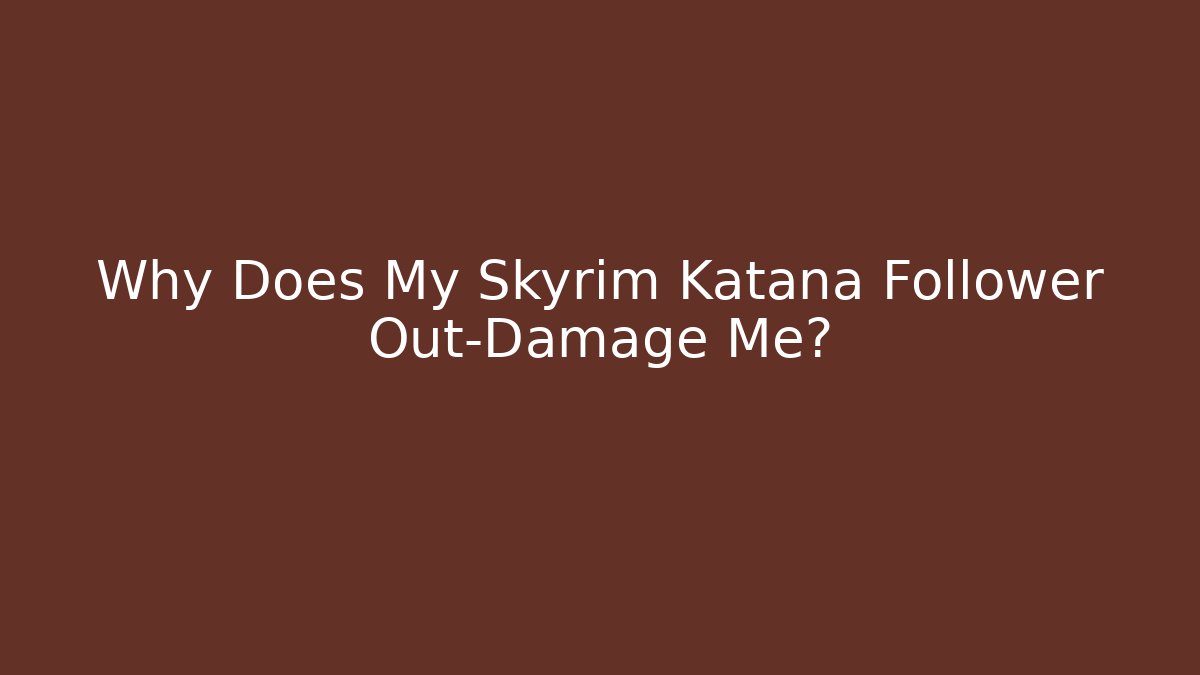 Why Does My Skyrim Katana Follower Out-Damage Me? - Critter Realm
