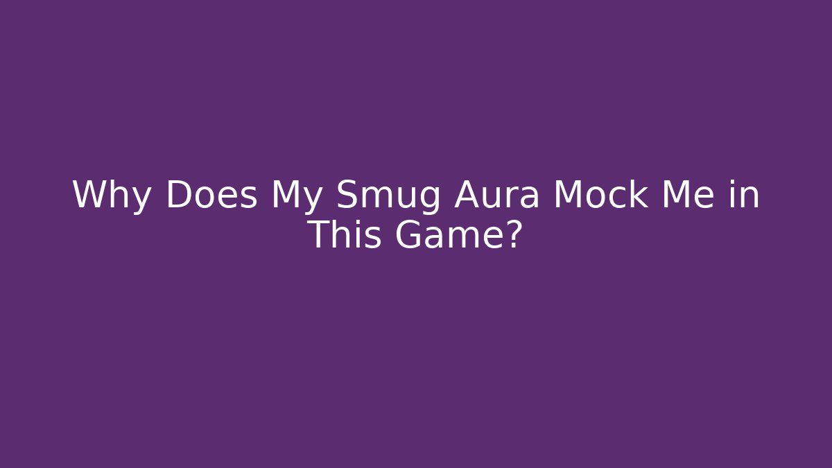 Why Does My Smug Aura Mock Me in This Game?