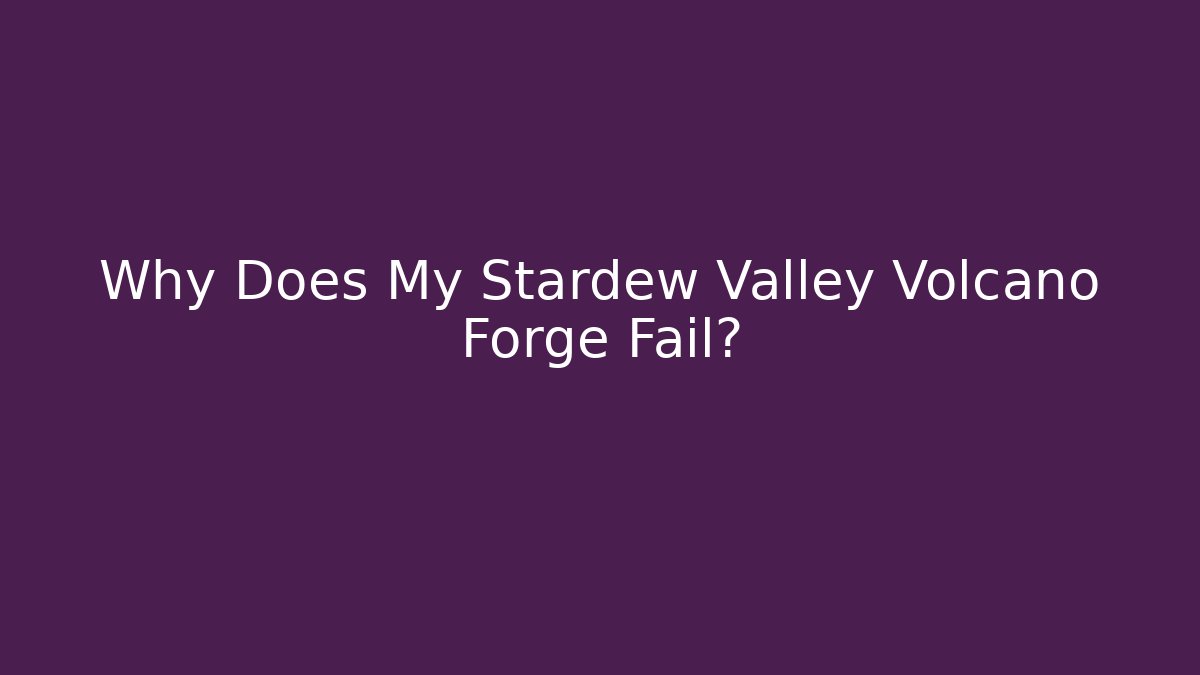 Why Does My Stardew Valley Volcano Forge Fail?