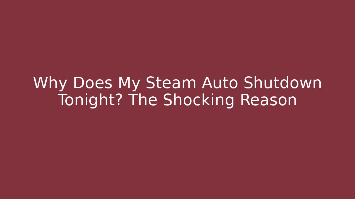 Why Does My Steam Auto Shutdown Tonight? The Shocking Reason