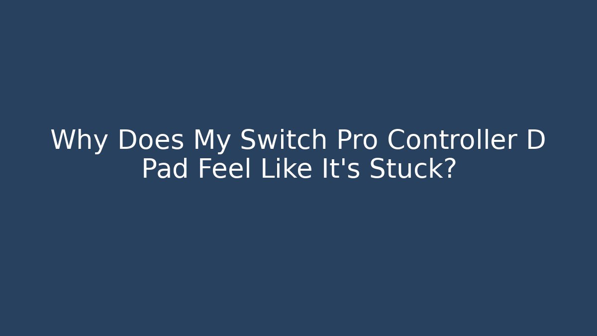 Why Does My Switch Pro Controller D Pad Feel Like It’s Stuck?