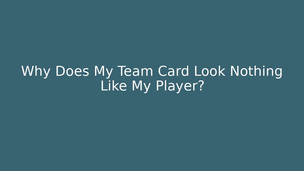 Why Does My Team Card Look Nothing Like My Player?
