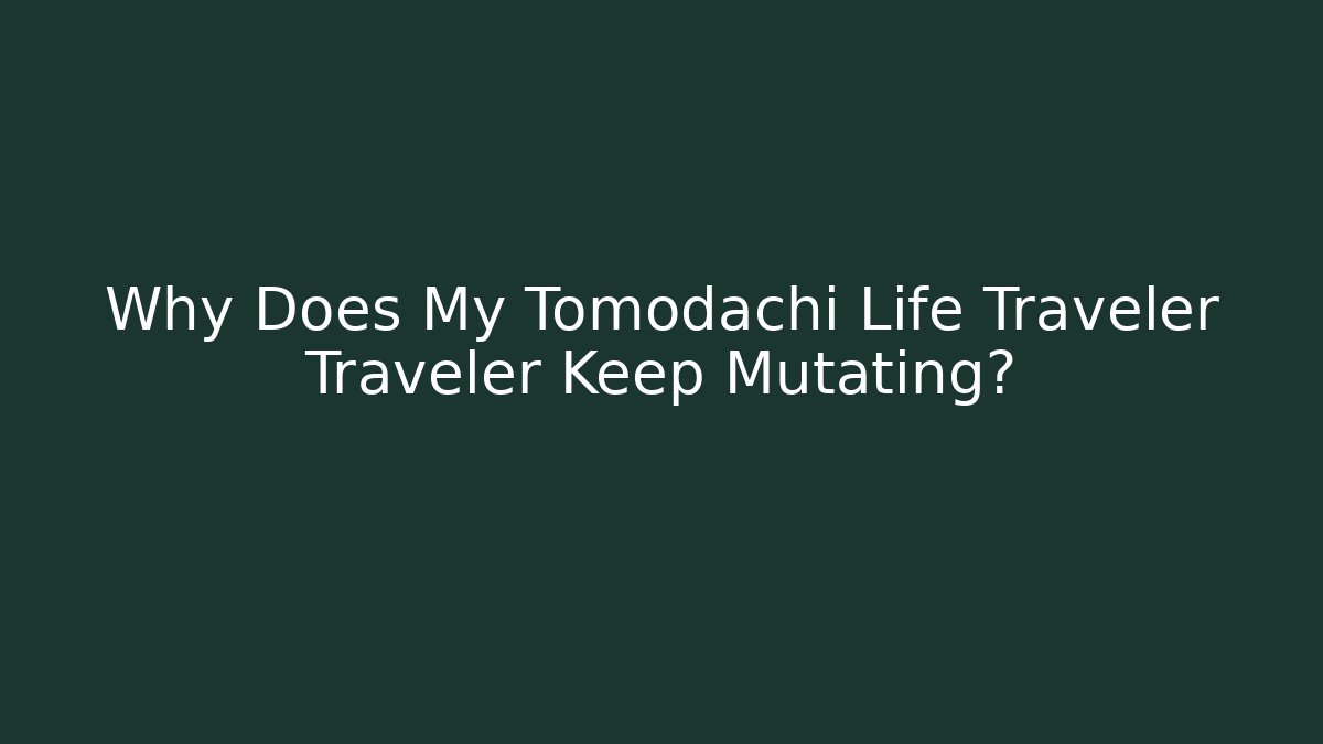 Why Does My Tomodachi Life Traveler Traveler Keep Mutating?