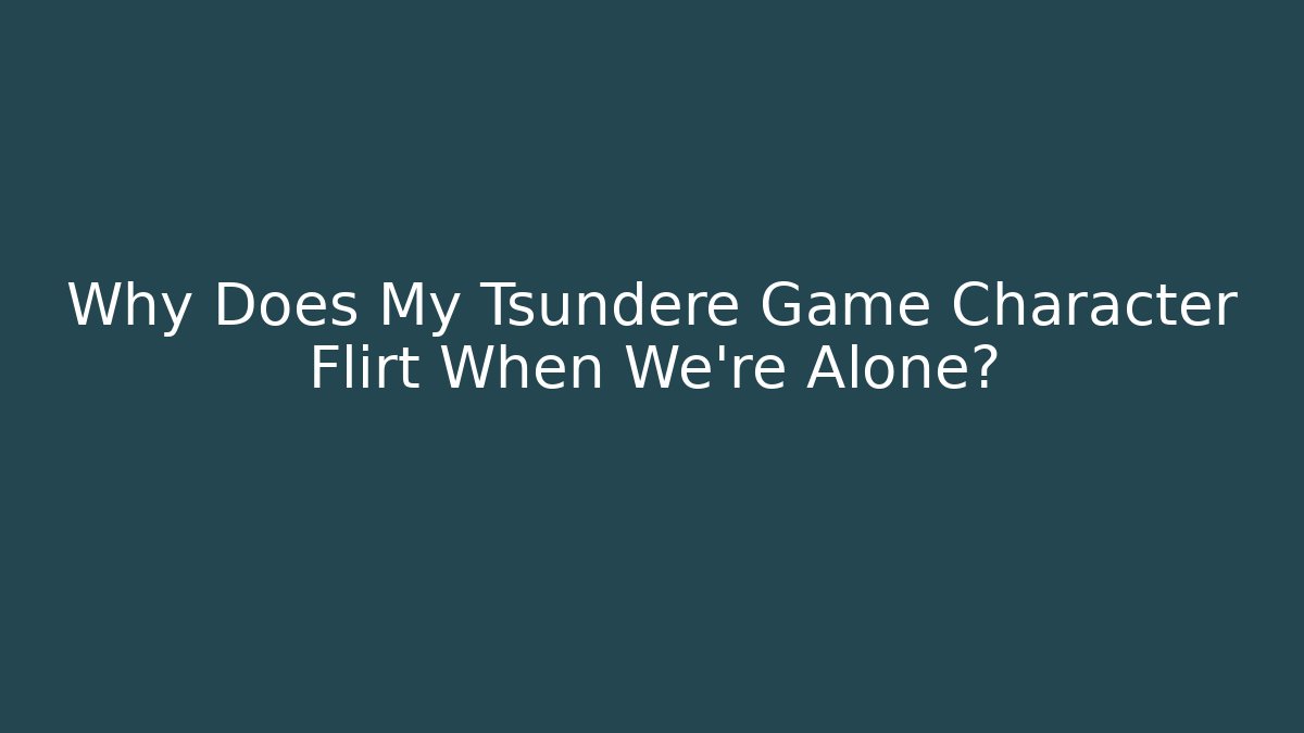 Why Does My Tsundere Game Character Flirt When We’re Alone?