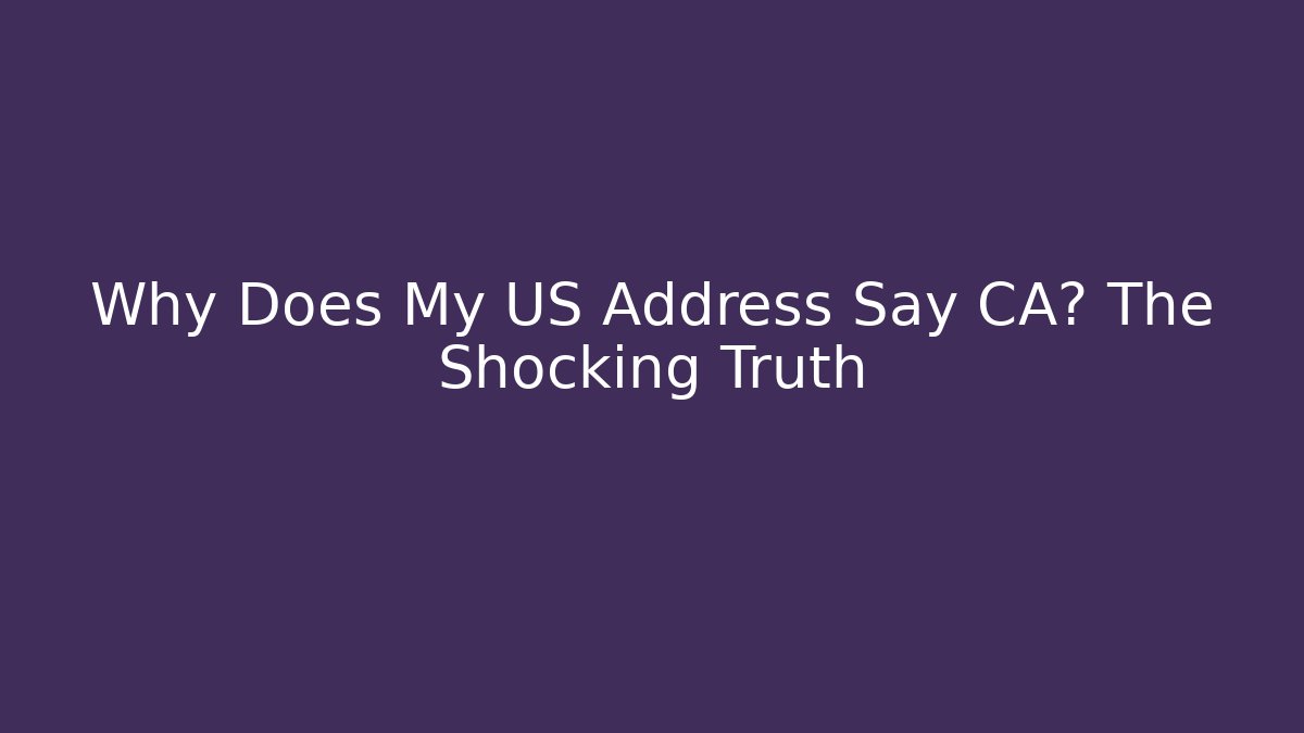 Why Does My US Address Say CA? The Shocking Truth