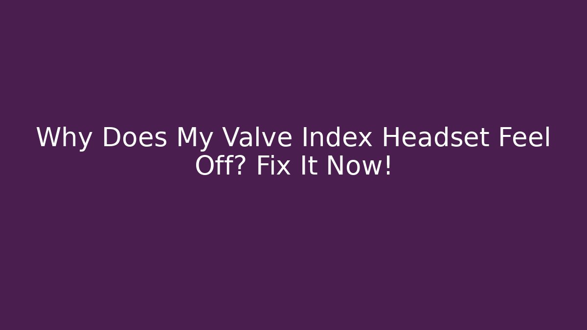 Why Does My Valve Index Headset Feel Off? Fix It Now! - Critter Realm