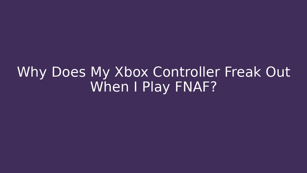 Why Does My Xbox Controller Freak Out When I Play FNAF? - Critter Realm