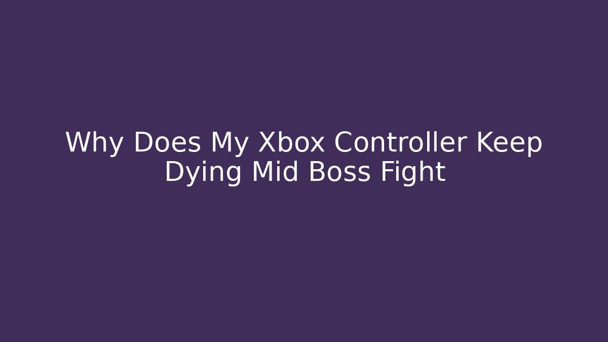 Why Does My Xbox Controller Keep Dying Mid Boss Fight - Critter Realm
