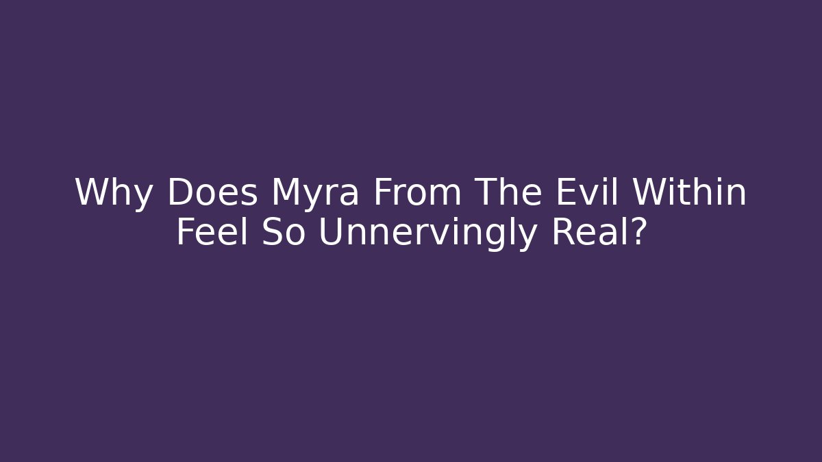 Why Does Myra From The Evil Within Feel So Unnervingly Real?