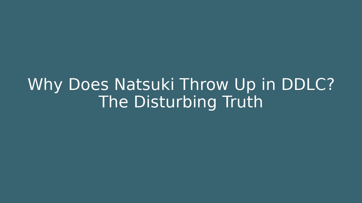 Why Does Natsuki Throw Up in DDLC? The Disturbing Truth