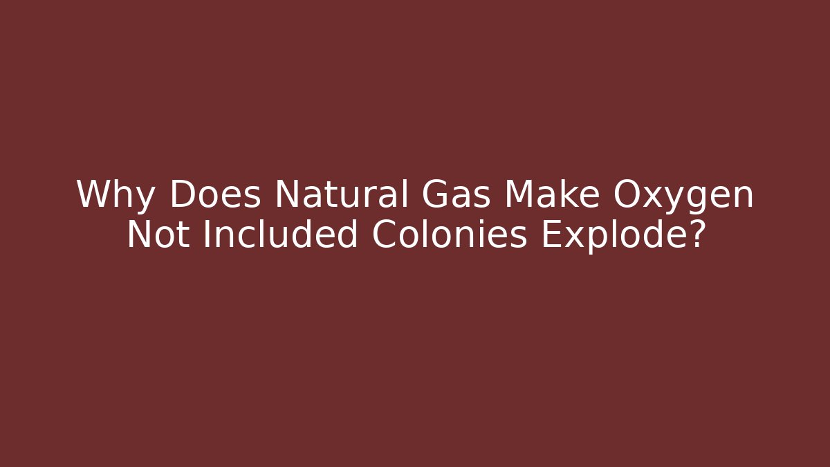 Why Does Natural Gas Make Oxygen Not Included Colonies Explode?