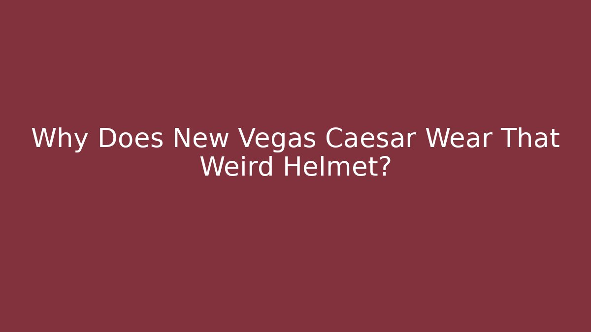 Why Does New Vegas Caesar Wear That Weird Helmet?