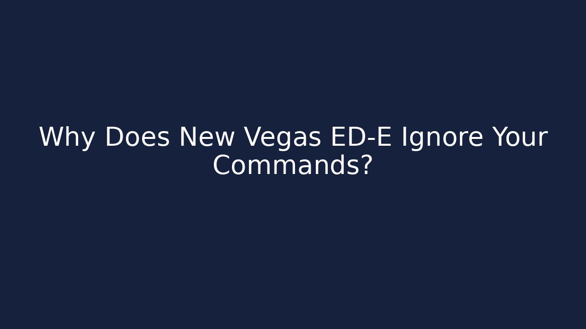 Why Does New Vegas ED-E Ignore Your Commands?