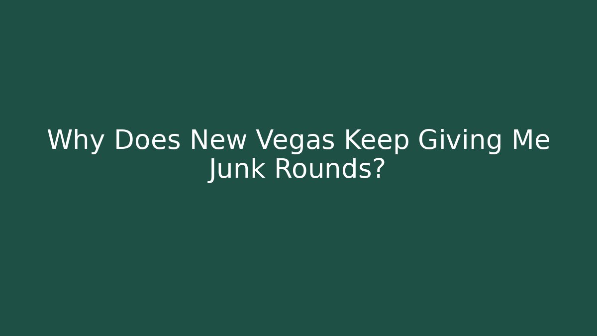 Why Does New Vegas Keep Giving Me Junk Rounds?