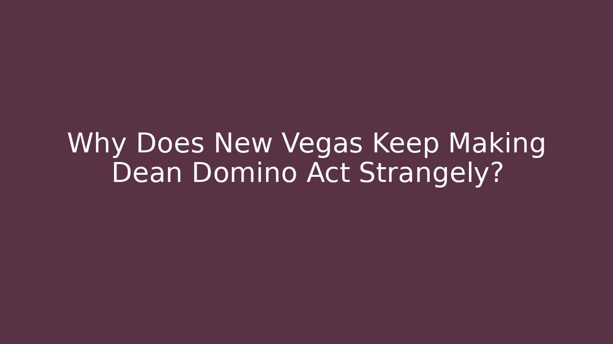 Why Does New Vegas Keep Making Dean Domino Act Strangely?