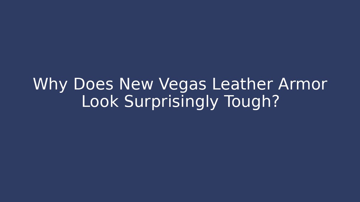 Why Does New Vegas Leather Armor Look Surprisingly Tough?