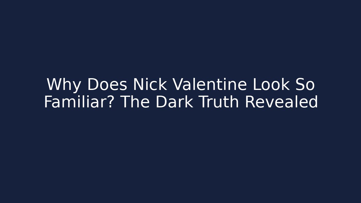 Why Does Nick Valentine Look So Familiar? The Dark Truth Revealed